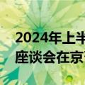 2024年上半年电子信息制造业发展形势分析座谈会在京召开