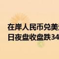 在岸人民币兑美元北京时间03:00收报7.2572，较上一交易日夜盘收盘跌34点。成交量239.92亿美元
