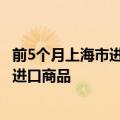 前5个月上海市进出口总值同比增长0.8% 集成电路为第一大进口商品