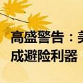 高盛警告：美国大选或掀起通胀风暴，黄金将成避险利器