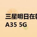 三星明日在韩国市场上线中低端手机Galaxy A35 5G