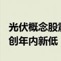 光伏概念股震荡走低 隆基绿能跌超4%股价再创年内新低