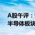 A股午评：创业板半日跌近1% 科创次新股、半导体板块逆市走强