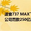 波音737 MAX飞机空难受害者家庭要求美国司法部对波音公司罚款250亿美元