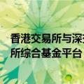 香港交易所与深交所旗下公司签订合作协议，建设香港交易所综合基金平台