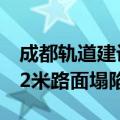 成都轨道建设：自来水管爆管致锦里西路约12米路面塌陷