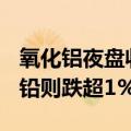 氧化铝夜盘收涨超2.4%，沪锡涨超1.6%，沪铅则跌超1%