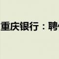 重庆银行：聘任侯曦蒙为副行长、董事会秘书