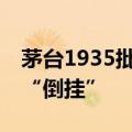 茅台1935批价跌破800元大关 渠道商已价格“倒挂”