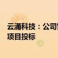 云涌科技：公司暂未直接参与“车路云一体化”等相关概念项目投标