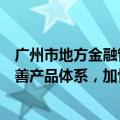 广州市地方金融管理局局长傅晓初：支持广期所不断丰富完善产品体系，加快上市更多绿色品种