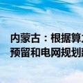 内蒙古：根据算力产业发展需求，适度超前做好新能源场址预留和电网规划建设