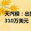 天汽模：出售全资子公司100%股权，总对价310万美元