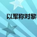 以军称对黎巴嫩真主党多个目标发动空袭