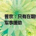 普京：只有在朝鲜遭遇入侵的情况下，俄罗斯才会对其提供军事援助
