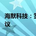 海默科技：签署阿曼氢能产业项目战略合作协议