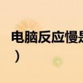 电脑反应慢是怎么回事儿（电脑反应慢的原因）