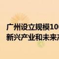 广州设立规模100亿元天使母基金，锚定“3+5+X”战略性新兴产业和未来产业