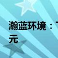 瀚蓝环境：下属子公司收到发电电费1.326亿元