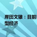岸田文雄：目前日本经济正处于关键阶段，将推进形成成长型经济