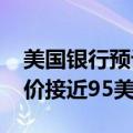 美国银行预计沙特2024年实现财政平衡的油价接近95美元/桶