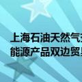 上海石油天然气交易中心董事长郭旭：推动石油、天然气等能源产品双边贸易