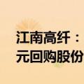江南高纤：董事长提议以4000万元-5000万元回购股份