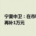 宁夏中卫：在市辖区买房补贴房款的千分之六到八，首套房再补1万元