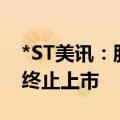 *ST美讯：股票可能存在因市值低于3亿元而终止上市
