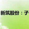 新筑股份：子公司拟投资建设新龙和乡城项目
