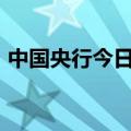 中国央行今日进行100亿元7天期逆回购操作