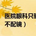 医院眼科只验光不配镜行吗（医院眼科只验光不配镜）