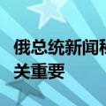 俄总统新闻秘书：俄美对话对全球安全形势至关重要