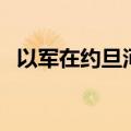 以军在约旦河西岸打死至少2名巴勒斯坦人