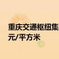 重庆交通枢纽集团2.13亿竞得渝北区涉宅地块 楼面价4471元/平方米