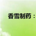香雪制药：拟8804万元出售子公司资产