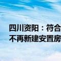 四川资阳：符合融资条件房地产项目“白名单”应进尽进，不再新建安置房