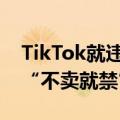 TikTok就违宪禁令提交辩护状，寻求阻止美“不卖就禁”法案