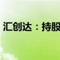 汇创达：持股5%以上股东开展融资融券业务