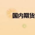 国内期货开盘多数上涨 沪银涨超3%