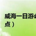 威海一日游必去景点攻略（威海一日游必去景点）