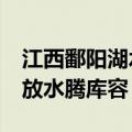 江西鄱阳湖水位上涨突破17米 多座水库开闸放水腾库容