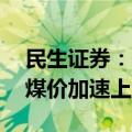 民生证券：供给延续收缩 迎峰度夏有望开启煤价加速上涨行情
