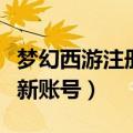梦幻西游注册新账号需要什么（梦幻西游注册新账号）