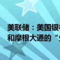 美联储：美国银行监管机构发现美国银行、花旗集团、高盛和摩根大通的“生前遗嘱”存在缺陷