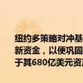 纽约多策略对冲基金MillenniumManagement计划募集数十亿美元新资金，以便巩固其在必要时获得资本的能力。这样的融资规模将等同于其680亿美元资产管