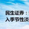 民生证券：短期钢材基本面偏弱 钢材消费进入季节性淡季