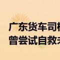 广东货车司机被埋27小时后生还，车辆倒扣，曾尝试自救未果