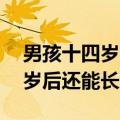 男孩十四岁以后还能长高多少厘米（男孩14岁后还能长多高）