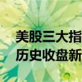 美股三大指数收盘涨跌不一 谷歌、微软再创历史收盘新高